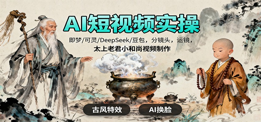 AI短视频实操，即梦/可灵/DeepSeek/豆包，分镜头，运镜，太上老君小和尚视频制作-创业网