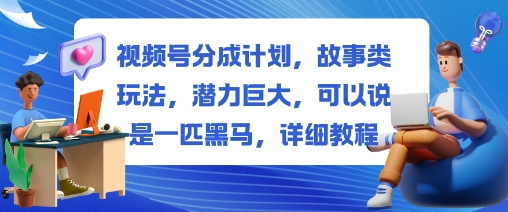 视频号分成计划,故事类玩法,潜力巨大,可以说是一匹黑马,详细教程-创业网