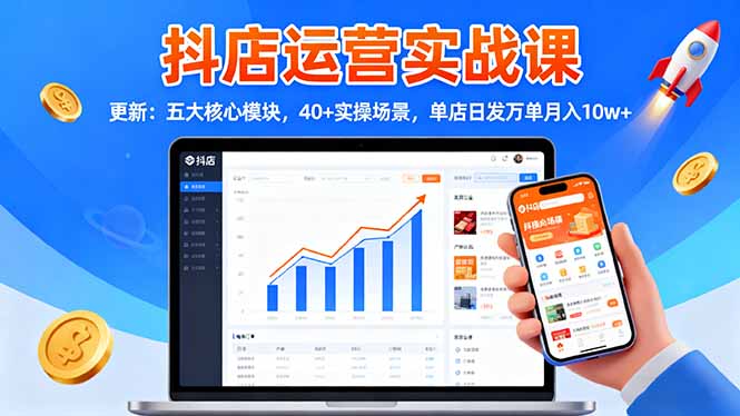 抖店运营实战课-更新:五大核心模块,40+实操场景,单店日发万单月入10w+-创业网