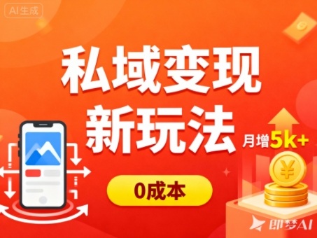 私域变现新玩法,0成本,多端引流,普通人月增收5k+-创业网