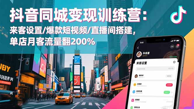 抖音同城变现训练营：来客设置/爆款短视频/直播间搭建,单店月客流量翻200%-创业网