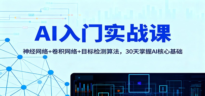 AI入门实战课:神经网络+卷积网络+目标检测算法,30天掌握AI核心基础-创业网